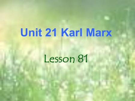 Unit 21 Karl Marx Lesson 81. What have you found hard to learn in English? listening, speaking, reading, or writing? Or other things like verbs, sentence.