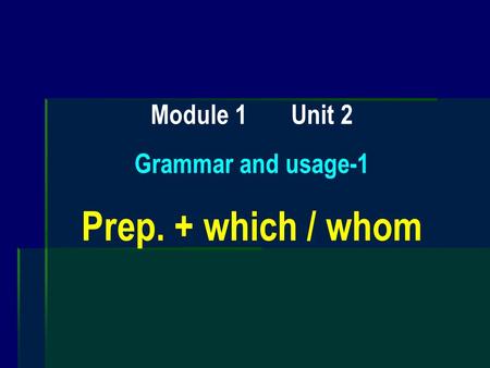 Module 1 Unit 2 Grammar and usage-1 Prep. + which / whom.