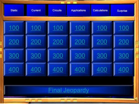 100300400 Final Jeopardy 100 300400300400300400200 StaticCurrentCircuitsApplicationsCalculations Surprise 100200300400 100200300400.