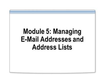 Module 5: Managing E-Mail Addresses and Address Lists.