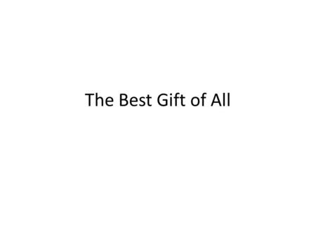 The Best Gift of All. The best gift of all doesn’t come wrapped in paper. The Best gift of all doesn’t cost anything. The Best gift of all doesn’t glitter.