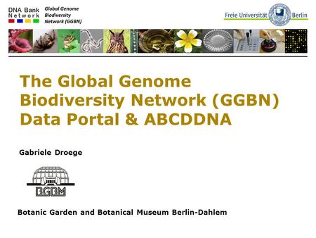 The Global Genome Biodiversity Network (GGBN) Data Portal & ABCDDNA Gabriele Droege Botanic Garden and Botanical Museum Berlin-Dahlem.