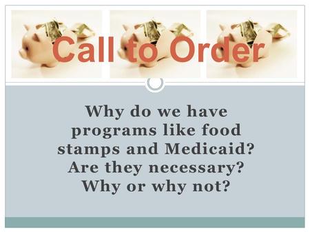 Why do we have programs like food stamps and Medicaid? Are they necessary? Why or why not? Call to Order.