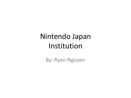 Nintendo Japan Institution By: Ryan Nguyen. How it started On September 23 1889 the founder Fusajiro Yamauchi found the nintendo building and made playing.