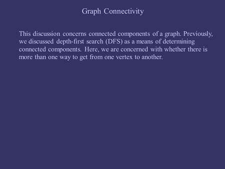 Graph Connectivity This discussion concerns connected components of a graph. Previously, we discussed depth-first search (DFS) as a means of determining.