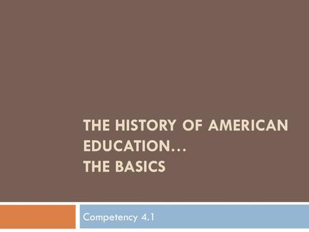 THE HISTORY OF AMERICAN EDUCATION… THE BASICS Competency 4.1.