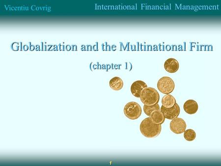 International Financial Management Vicentiu Covrig 1 Globalization and the Multinational Firm Globalization and the Multinational Firm (chapter 1)