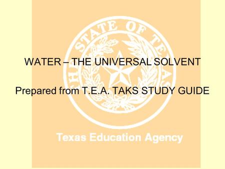 WATER WATER – THE UNIVERSAL SOLVENT Prepared from T.E.A. TAKS STUDY GUIDE.