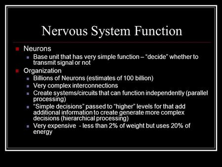 Nervous System Function Neurons Base unit that has very simple function – “decide” whether to transmit signal or not Organization Billions of Neurons (estimates.