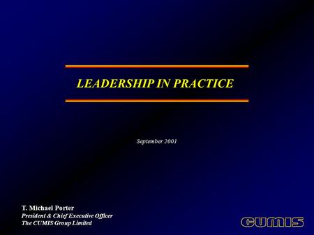 LEADERSHIP IN PRACTICE T. Michael Porter President & Chief Executive Officer The CUMIS Group Limited September 2001.