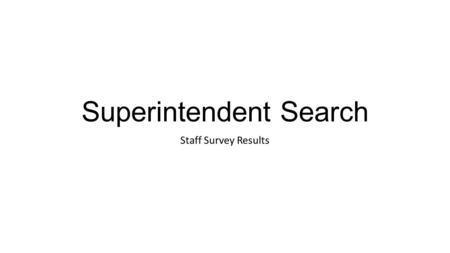 Superintendent Search Staff Survey Results. Questions Number of surveys sent: 4,200 (approximate) Number or responses: 533 What do you feel is the most.