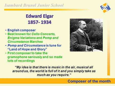 Isambard Brunel Junior School Composer of the month English composer Best known for Cello Concerto, Enigma Variations and Pomp and Circumstance Marches.