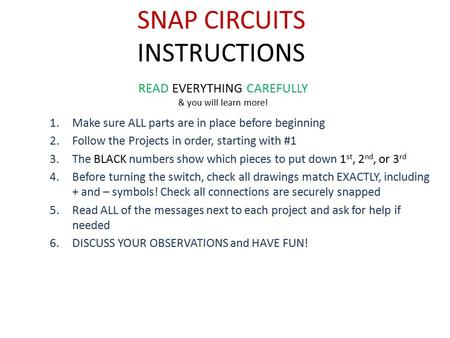 SNAP CIRCUITS INSTRUCTIONS 1.Make sure ALL parts are in place before beginning 2.Follow the Projects in order, starting with #1 3.The BLACK numbers show.