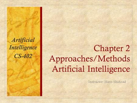 Chapter 2 Approaches/Methods Artificial Intelligence Instructor: Haris Shahzad Artificial Intelligence CS-402.