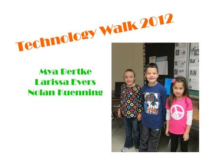 Technology Walk 2012 Mya Bertke Larissa Evers Nolan Kuenning.