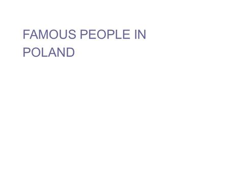 FAMOUS PEOPLE IN POLAND. Frédéric Chopin was born in 1810 for most of his life he suffered from poor health: he died in1849 at the age of 39 was a Polish.