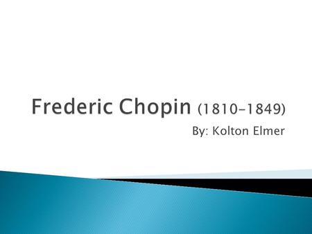 By: Kolton Elmer.  Born on March 1 st, 1810 In Warsaw, Poland  At age 7 he was compared with the childhood genius of Mozart.  He composed 2 pieces.