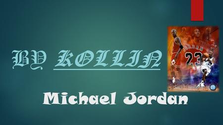 Michael Jordan BY KOLLIN Introduction  Wow from way down town out side the arc.  Awards  NBA superstar  Childhood  Conclusion.