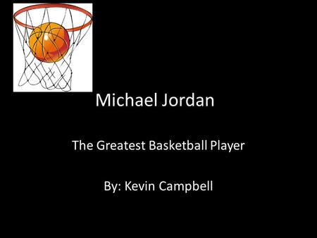 Michael Jordan The Greatest Basketball Player By: Kevin Campbell.