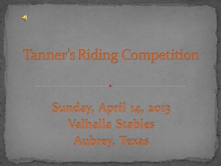 Sunday, April 14, 2013 Valhalla Stables Aubrey, Texas Sunday, April 14, 2013 Valhalla Stables Aubrey, Texas.