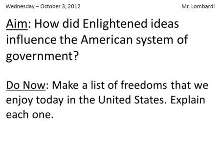 Wednesday – October 3, 2012 Mr. Lombardi Do Now: Make a list of freedoms that we enjoy today in the United States. Explain each one. Aim: How did Enlightened.