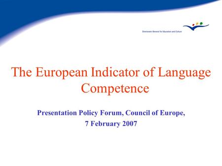 The European Indicator of Language Competence Presentation Policy Forum, Council of Europe, 7 February 2007.