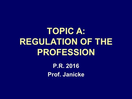 TOPIC A: REGULATION OF THE PROFESSION P.R. 2016 Prof. Janicke.