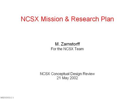 MCZ 020521.2 1. MCZ 020521.2 2 NCSX Mission Acquire the physics data needed to assess the attractiveness of compact stellarators; advance understanding.