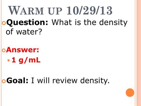 W ARM UP 10/29/13 Question: What is the density of water? Answer: 1 g/mL Goal: I will review density.