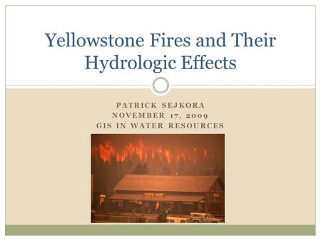 PATRICK SEJKORA NOVEMBER 17, 2009 GIS IN WATER RESOURCES Yellowstone Fires and Their Hydrologic Effects.