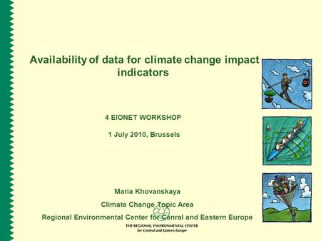 Availability of data for climate change impact indicators 4 EIONET WORKSHOP 1 July 2010, Brussels Maria Khovanskaya Climate Change Topic Area Regional.