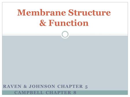 RAVEN & JOHNSON CHAPTER 5 CAMPBELL CHAPTER 8 Membrane Structure & Function.