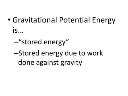 Gravitational Potential Energy is… – “stored energy” – Stored energy due to work done against gravity.