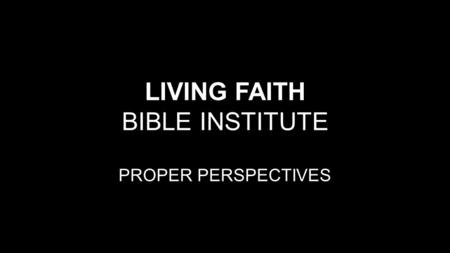 LIVING FAITH BIBLE INSTITUTE PROPER PERSPECTIVES.