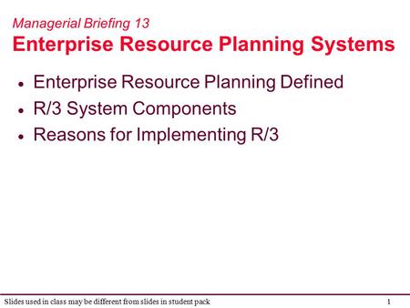 1 Slides used in class may be different from slides in student pack Managerial Briefing 13 Enterprise Resource Planning Systems  Enterprise Resource Planning.