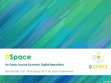 DSpace An Open Source Dynamic Digital Repository Xizi (Cecilia) Cai IS565 Spring 2013 DL Topic Presentation.