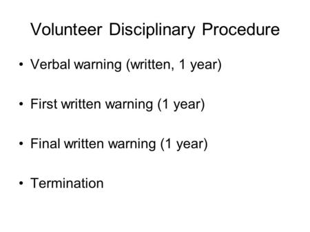 Volunteer Disciplinary Procedure Verbal warning (written, 1 year) First written warning (1 year) Final written warning (1 year) Termination.