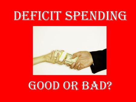 Deficit Spending Good or Bad?. What is it? Basically, Spending more money than you bring in Has it’s roots in Keynesian economics (john Maynard Keynes)