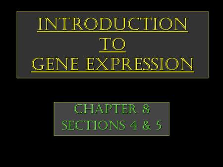 Introduction to Gene Expression Chapter 8 Sections 4 & 5.