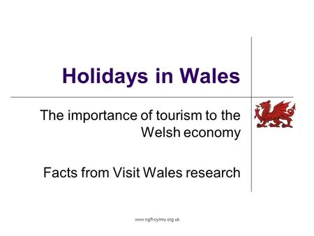 Www.ngfl-cymru.org.uk Holidays in Wales The importance of tourism to the Welsh economy Facts from Visit Wales research.