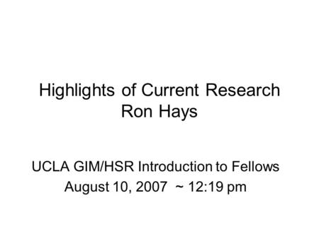 Highlights of Current Research Ron Hays UCLA GIM/HSR Introduction to Fellows August 10, 2007 ~ 12:19 pm.