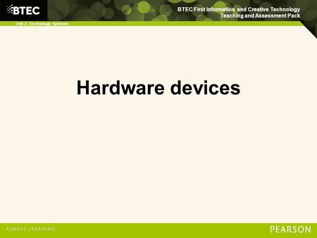 BTEC First Information and Creative Technology Teaching and Assessment Pack Unit 2: Technology Systems Hardware devices.