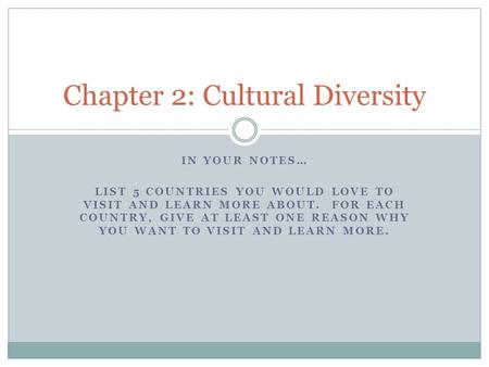 IN YOUR NOTES… LIST 5 COUNTRIES YOU WOULD LOVE TO VISIT AND LEARN MORE ABOUT. FOR EACH COUNTRY, GIVE AT LEAST ONE REASON WHY YOU WANT TO VISIT AND LEARN.