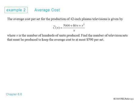 Example 2 Average Cost Chapter 6.6 The average cost per set for the production of 42-inch plasma televisions is given by where x is the number of hundreds.