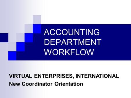 ACCOUNTING DEPARTMENT WORKFLOW VIRTUAL ENTERPRISES, INTERNATIONAL New Coordinator Orientation.