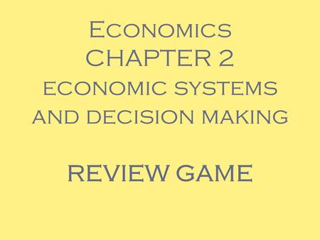 Economics CHAPTER 2 economic systems and decision making REVIEW GAME.