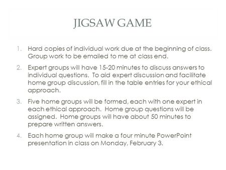 JIGSAW GAME 1.Hard copies of individual work due at the beginning of class. Group work to be emailed to me at class end. 2.Expert groups will have 15-20.