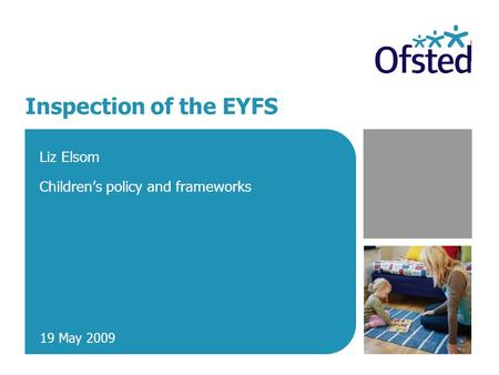 Inspection of the EYFS Liz Elsom Children’s policy and frameworks 19 May 2009.