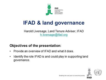 IFAD & land governance Harold Liversage, Land Tenure Adviser, IFAD  Objectives of the presentation: Provide an.