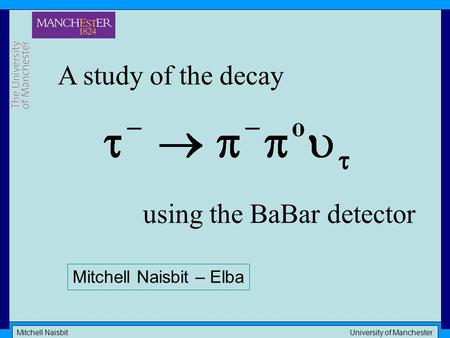 Mitchell Naisbit University of Manchester A study of the decay using the BaBar detector Mitchell Naisbit – Elba.